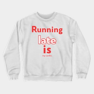 Running Late Is My Cardio Sarcasm T-shirt Crewneck Sweatshirt